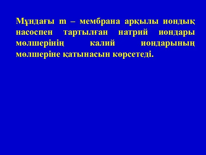 Мұндағы m – мембрана арқылы иондық насоспен тартылған натрий иондары мөлшерінің калий иондарының мөлшеріне қатынасын көрсетеді.