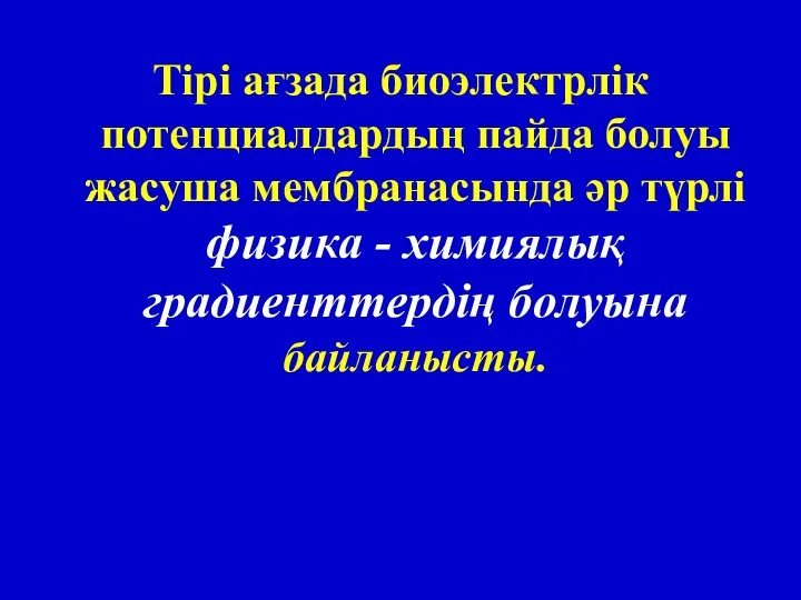 Тірі ағзада биоэлектрлік потенциалдардың пайда болуы жасуша мембранасында әр түрлі физика - химиялық градиенттердің болуына байланысты.