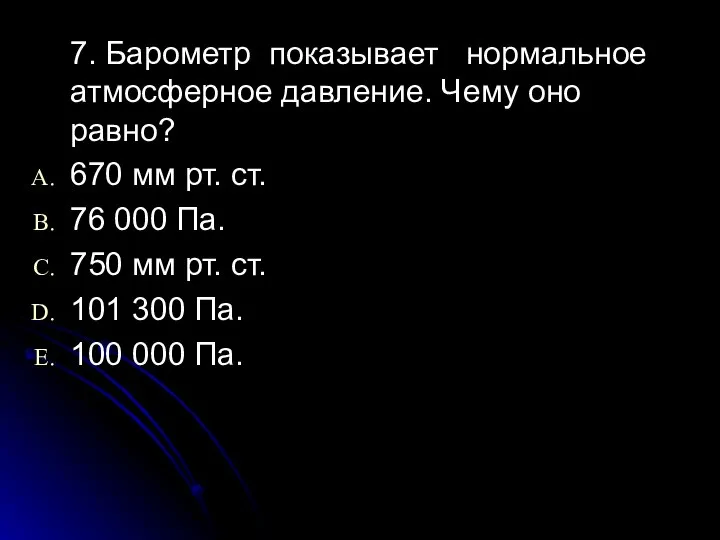 7. Барометр показывает нормальное атмосферное давление. Чему оно равно? 670 мм