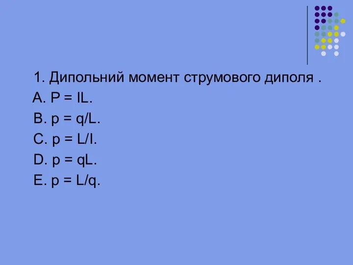 1. Дипольний момент струмового диполя . A. P = IL. B.