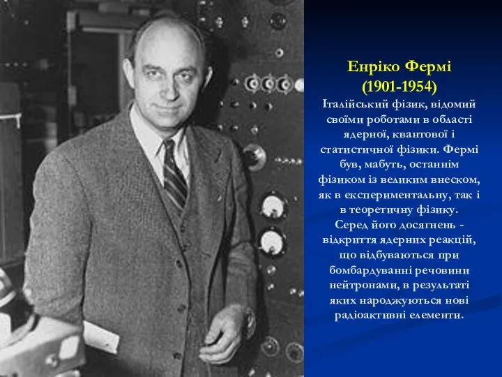 Енріко Фермі (1901-1954) Італійський фізик, відомий своїми роботами в області ядерної,