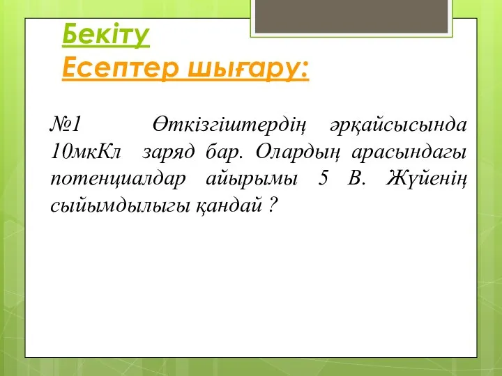 Бекіту Есептер шығару: №1 Өткізгіштердің әрқайсысында 10мкКл заряд бар. Олардың арасындагы