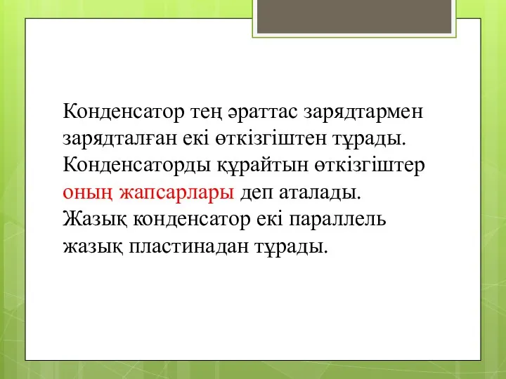 Конденсатор тең әраттас зарядтармен зарядталған екі өткізгіштен тұрады. Конденсаторды құрайтын өткізгіштер