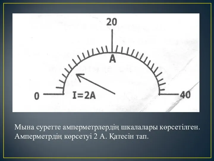 Мына суретте амперметрлердің шкалалары көрсетілген. Амперметрдің көрсетуі 2 А. Қатесін тап.