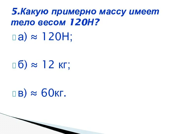 а) ≈ 120Н; б) ≈ 12 кг; в) ≈ 60кг. 5.Какую