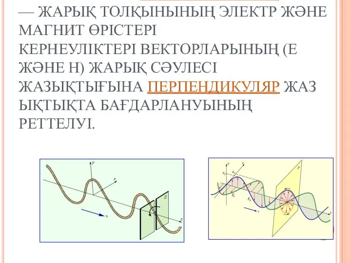 ЖАРЫҚТЫҢ ПОЛЯРЛАНУЫ, ЖАРЫҚ ПОЛЯРИЗАЦИЯСЫ — ЖАРЫҚ ТОЛҚЫНЫНЫҢ ЭЛЕКТР ЖӘНЕ МАГНИТ ӨРІСТЕРІ