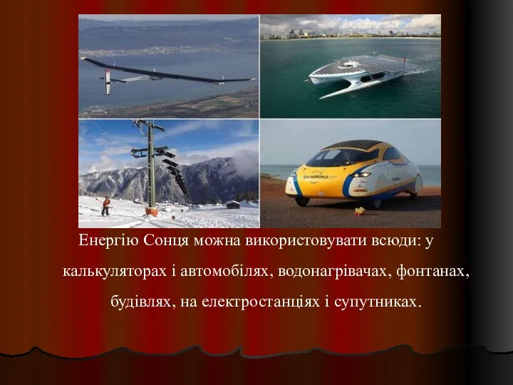 Енергію Сонця можна використовувати всюди: у калькуляторах і автомобілях, водонагрівачах, фонтанах, будівлях, на електростанціях і супутниках.