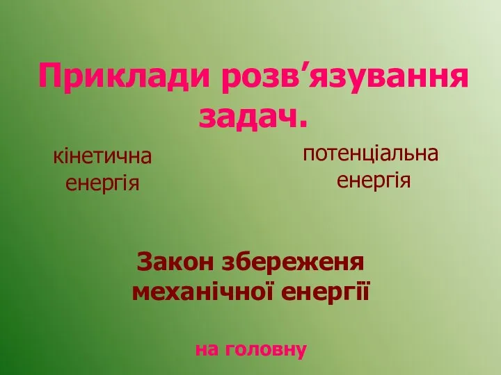 Приклади розв’язування задач. кінетична енергія потенціальна енергія Закон збереженя механічної енергії на головну