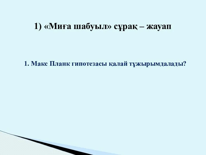 1) «Миға шабуыл» сұрақ – жауап 1. Макс Планк гипотезасы қалай тұжырымдалады?