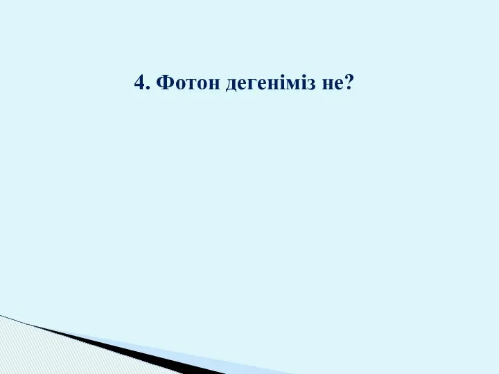 4. Фотон дегеніміз не?