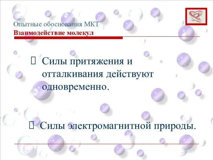 Опытные обоснования МКТ Взаимодействие молекул Силы притяжения и отталкивания действуют одновременно. Силы электромагнитной природы.