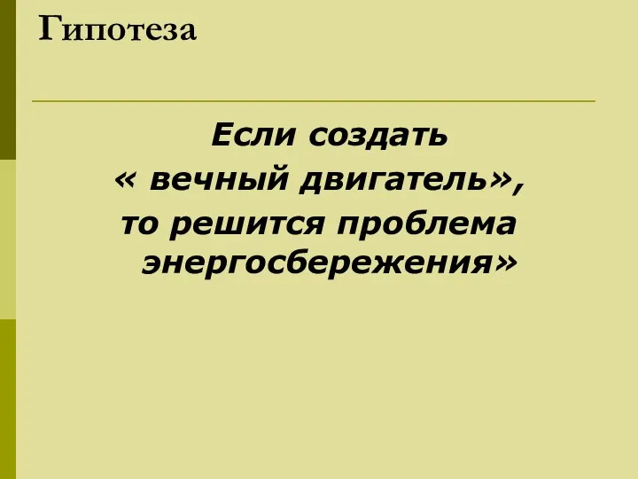 Гипотеза Если создать « вечный двигатель», то решится проблема энергосбережения»