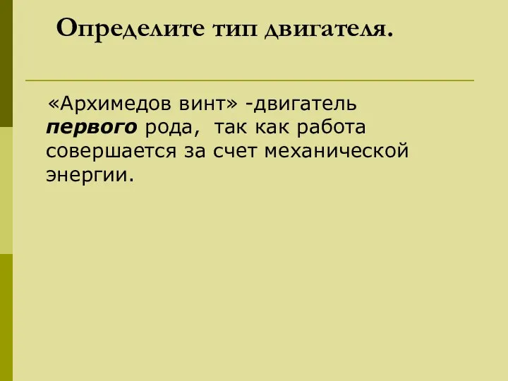 Определите тип двигателя. «Архимедов винт» -двигатель первого рода, так как работа совершается за счет механической энергии.