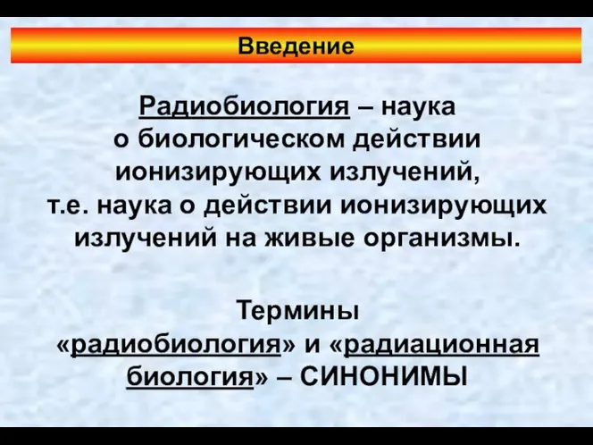 Радиобиология – наука о биологическом действии ионизирующих излучений, т.е. наука о