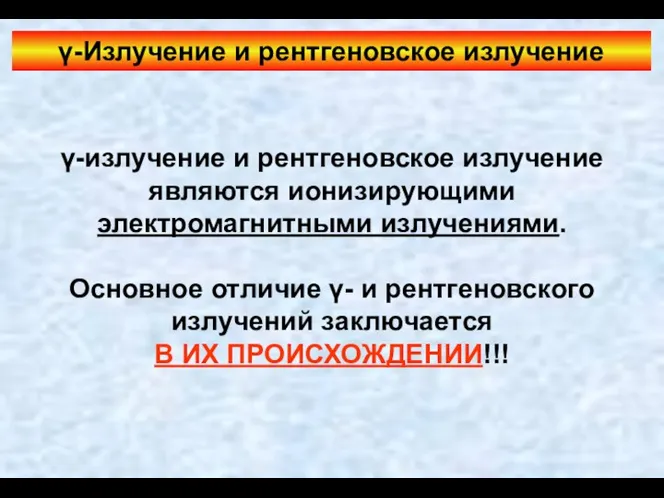 γ-Излучение и рентгеновское излучение γ-излучение и рентгеновское излучение являются ионизирующими электромагнитными