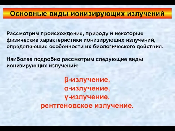 Рассмотрим происхождение, природу и некоторые физические характеристики ионизирующих излучений, определяющие особенности