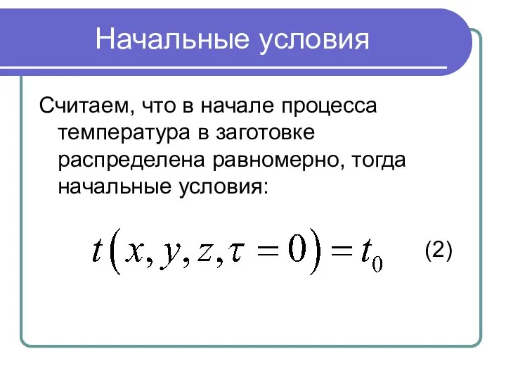 Начальные условия Считаем, что в начале процесса температура в заготовке распределена равномерно, тогда начальные условия: (2)