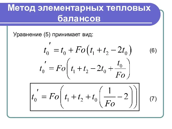Метод элементарных тепловых балансов Уравнение (5) принимает вид: (6) (7)