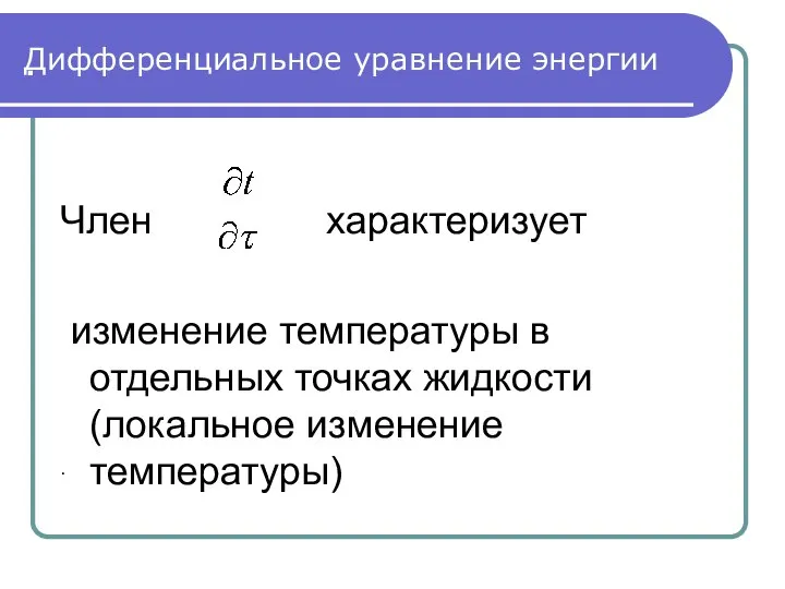 . . Дифференциальное уравнение энергии Член характеризует изменение температуры в отдельных точках жидкости (локальное изменение температуры)