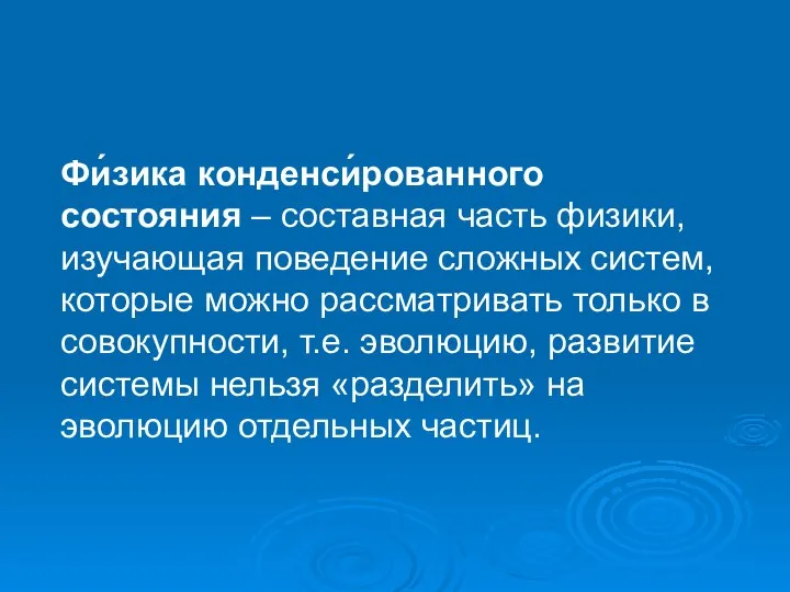 Фи́зика конденси́рованного состояния – составная часть физики, изучающая поведение сложных систем,