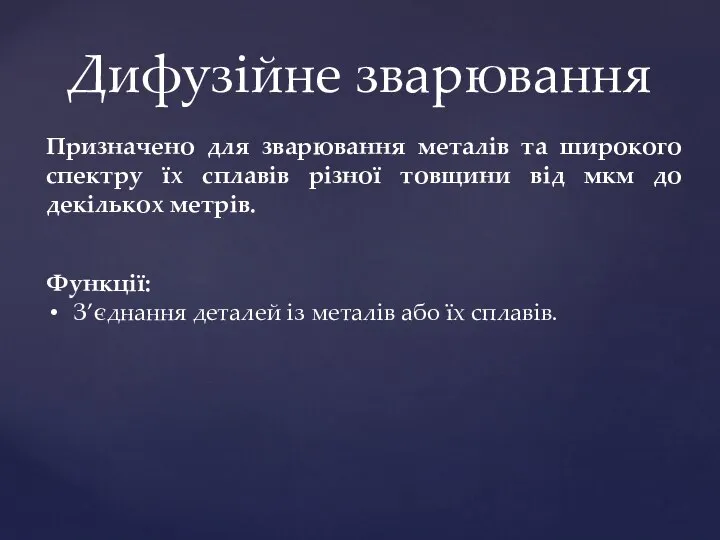 Дифузійне зварювання Функції: З’єднання деталей із металів або їх сплавів. Призначено