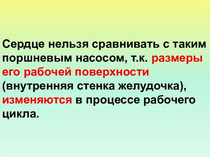 Сердце нельзя сравнивать с таким поршневым насосом, т.к. размеры его рабочей