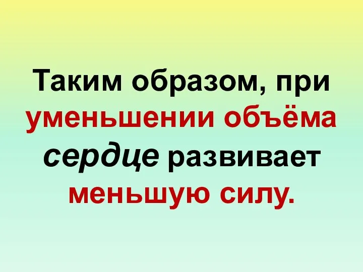 Таким образом, при уменьшении объёма сердце развивает меньшую силу.