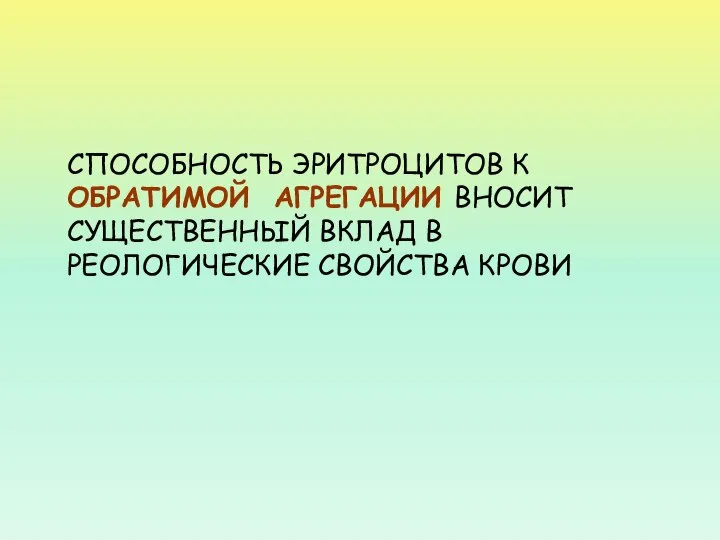 СПОСОБНОСТЬ ЭРИТРОЦИТОВ К ОБРАТИМОЙ АГРЕГАЦИИ ВНОСИТ СУЩЕСТВЕННЫЙ ВКЛАД В РЕОЛОГИЧЕСКИЕ СВОЙСТВА КРОВИ