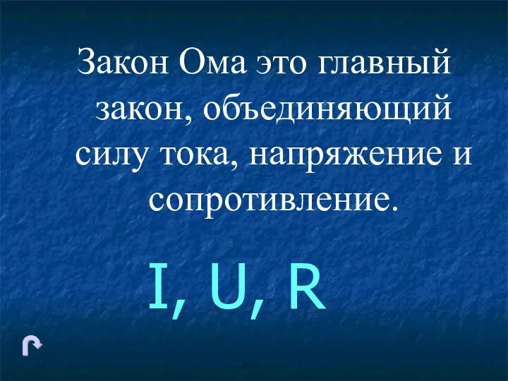 Закон Ома это главный закон, объединяющий силу тока, напряжение и сопротивление. I, U, R