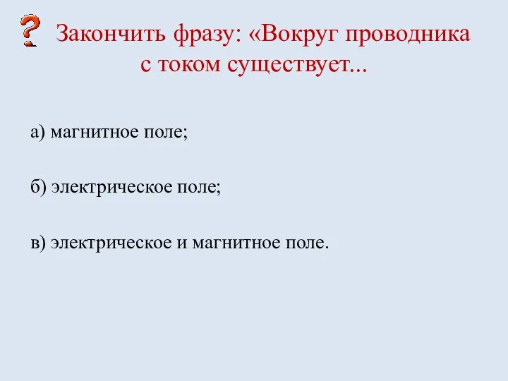 Закончить фразу: «Вокруг проводника с током существует... а) магнитное поле; б)