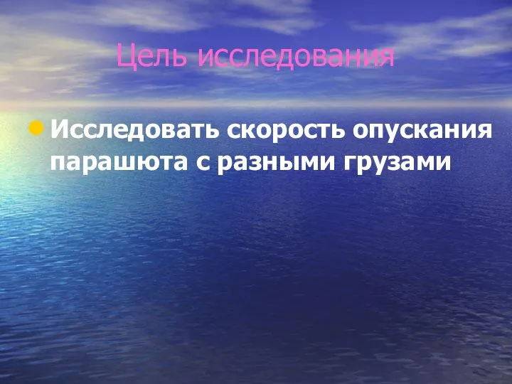 Цель исследования Исследовать скорость опускания парашюта с разными грузами