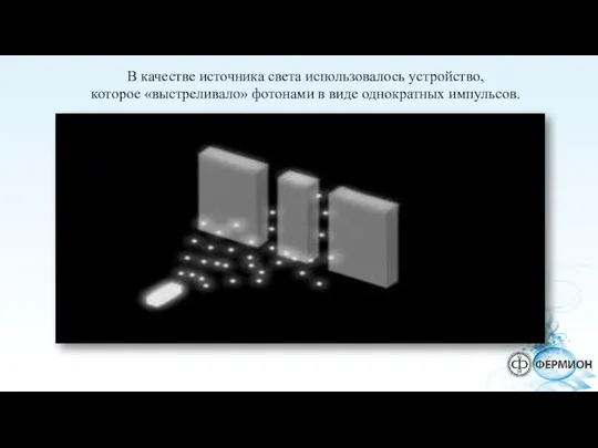 В качестве источника света использовалось устройство, которое «выстреливало» фотонами в виде однократных импульсов.