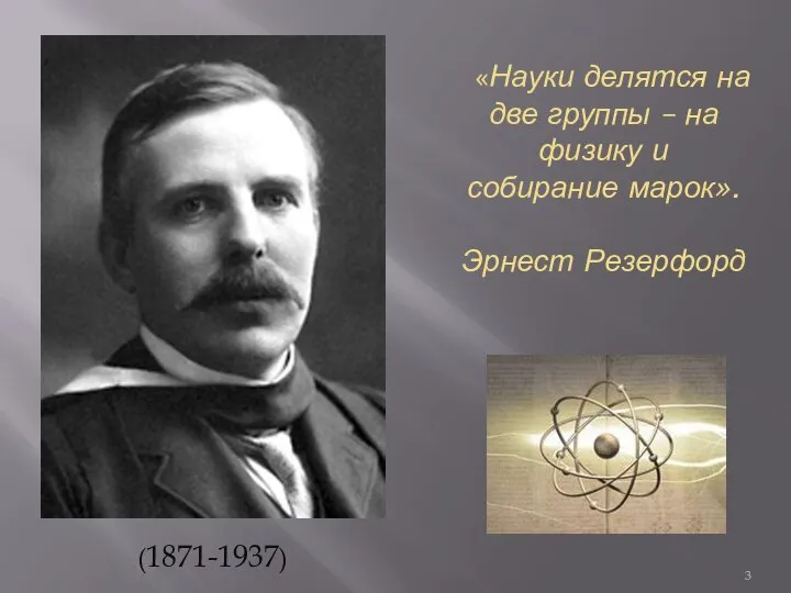 «Науки делятся на две группы – на физику и собирание марок». Эрнест Резерфорд (1871-1937)