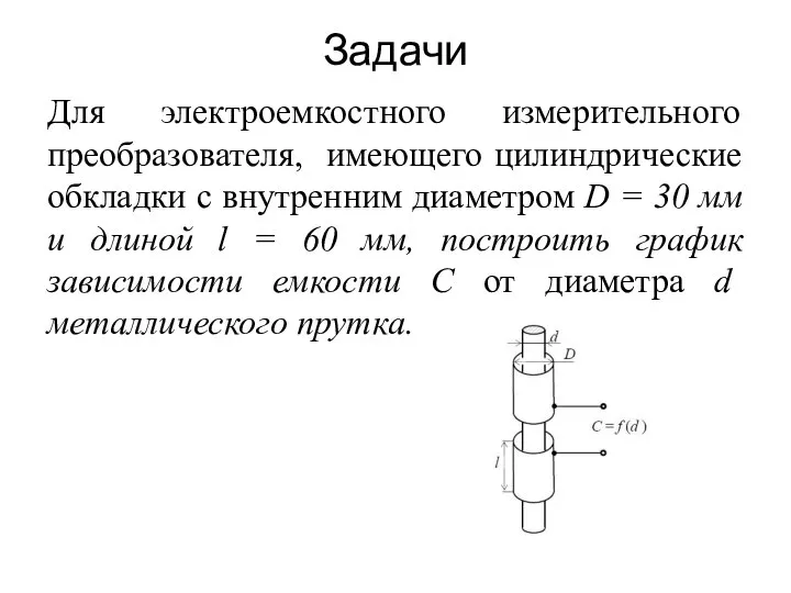 Задачи Для электроемкостного измерительного преобразователя, имеющего цилиндрические обкладки с внутренним диаметром