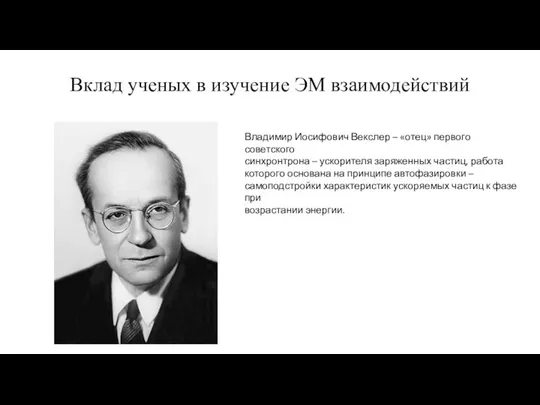 Вклад ученых в изучение ЭМ взаимодействий Владимир Иосифович Векслер – «отец»