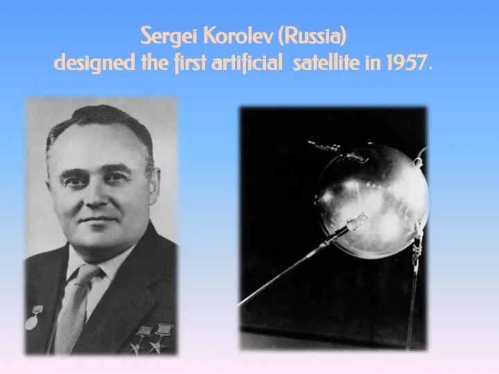 Sergei Korolev (Russia) designed the first artificial satellite in 1957.