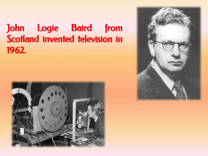 John Logie Baird from Scotland invented television in 1962.