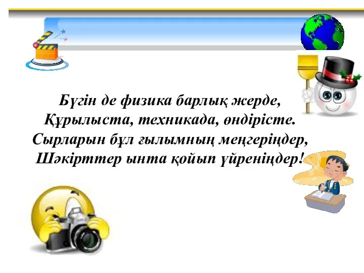 Бүгін де физика барлық жерде, Құрылыста, техникада, өндірісте. Сырларын бұл ғылымның меңгеріңдер, Шәкірттер ынта қойып үйреніңдер!