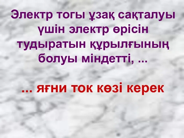 Электр тогы ұзақ сақталуы үшін электр өрісін тудыратын құрылғының болуы міндетті,