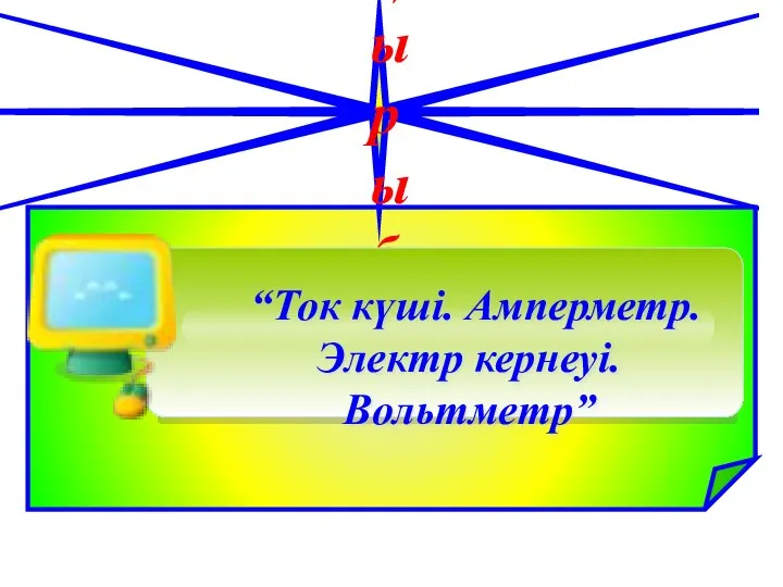 Тақырыбы: “Ток күші. Амперметр. Электр кернеуі.Вольтметр”