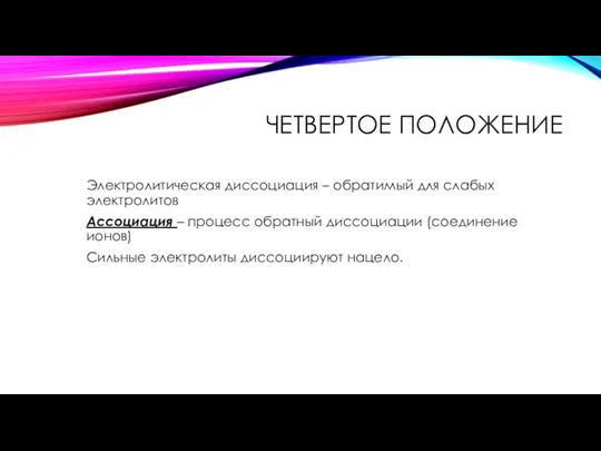 ЧЕТВЕРТОЕ ПОЛОЖЕНИЕ Электролитическая диссоциация – обратимый для слабых электролитов Ассоциация –