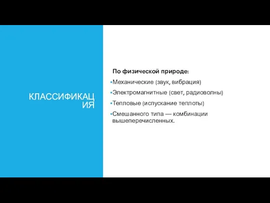 КЛАССИФИКАЦИЯ По физической природе: Механические (звук, вибрация) Электромагнитные (свет, радиоволны) Тепловые