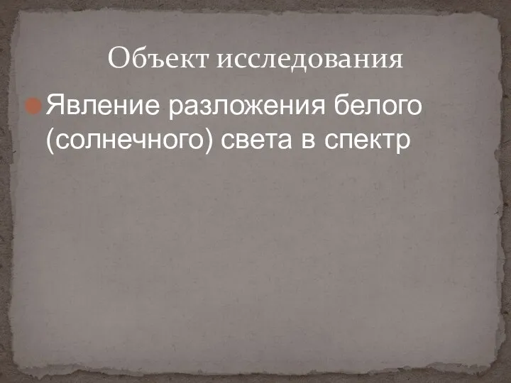 Явление разложения белого (солнечного) света в спектр Объект исследования