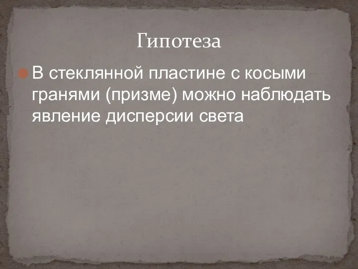 В стеклянной пластине с косыми гранями (призме) можно наблюдать явление дисперсии света Гипотеза