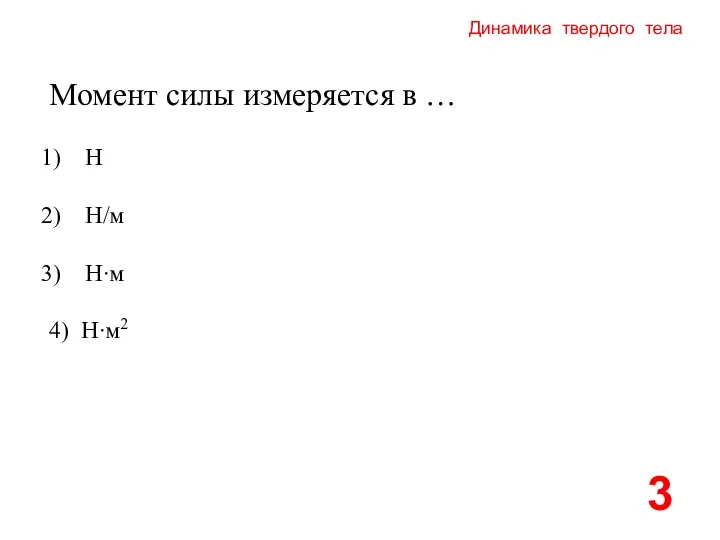 Динамика твердого тела Момент силы измеряется в … Н Н/м Н∙м 4) Н∙м2 3