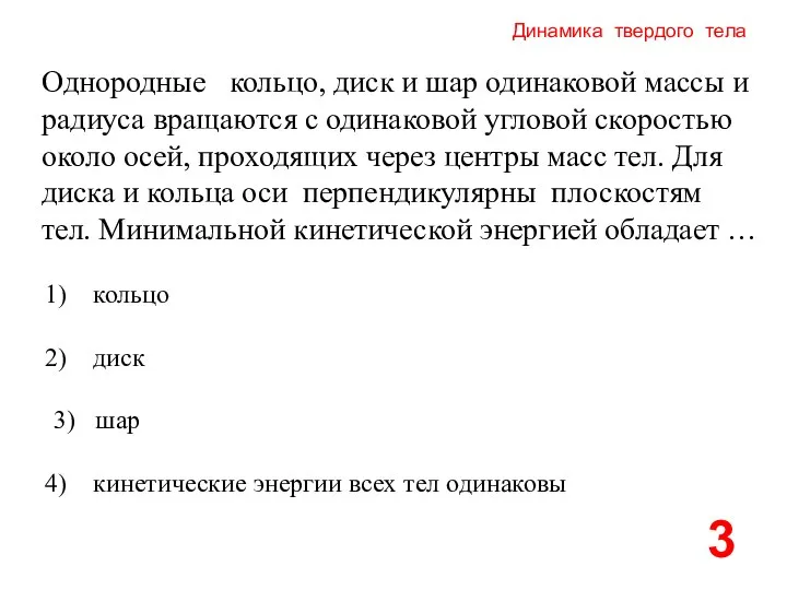 Динамика твердого тела Однородные кольцо, диск и шар одинаковой массы и