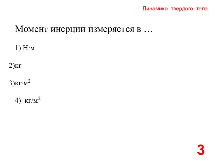 Динамика твердого тела 1) Н∙м кг кг∙м2 4) кг/м2 3 Момент инерции измеряется в …