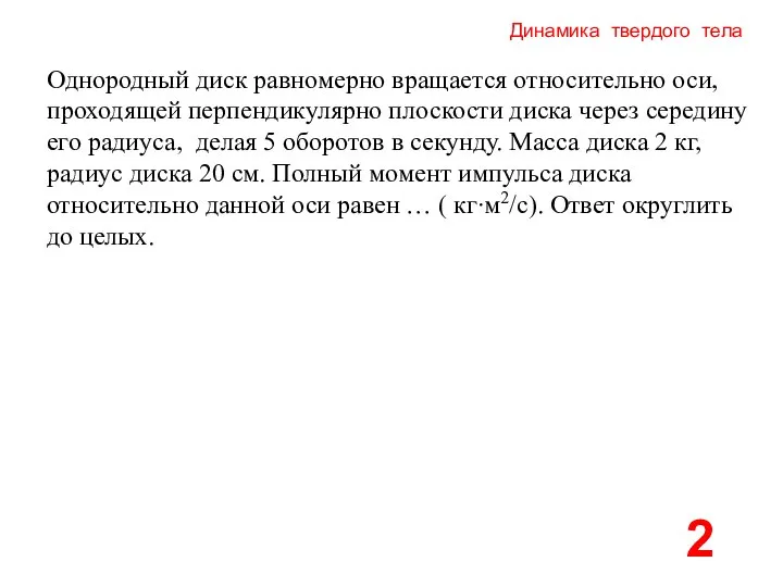 Динамика твердого тела 2 Однородный диск равномерно вращается относительно оси, проходящей