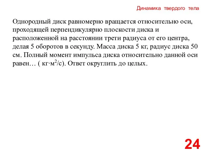 Динамика твердого тела 24 Однородный диск равномерно вращается относительно оси, проходящей