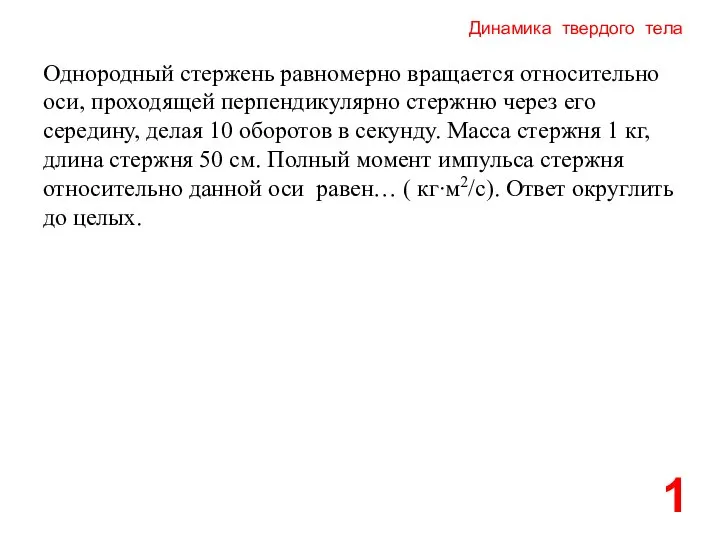 Динамика твердого тела 1 Однородный стержень равномерно вращается относительно оси, проходящей